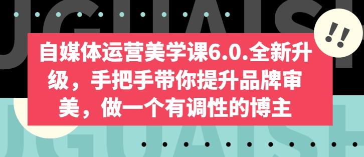 自媒体运营美学课6.0.全新升级，手把手带你提升品牌审美，做一个有调性的博主-指尖网