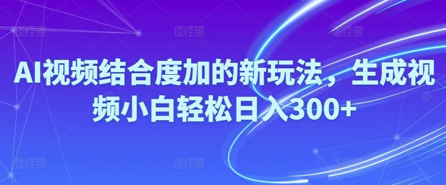 Ai视频结合度加的新玩法,生成视频小白轻松日入300+-指尖网