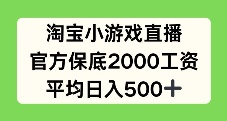 淘宝小游戏直播，官方保底2000工资，平均日入500+【揭秘】-指尖网