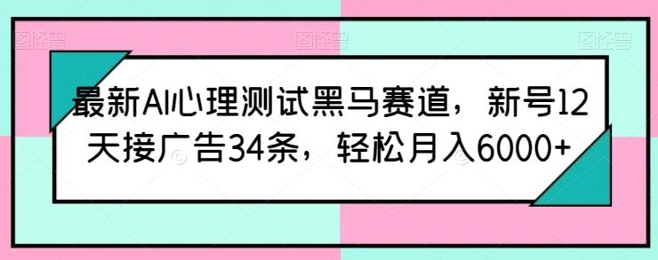 最新AI心理测试黑马赛道，新号12天接广告34条，轻松月入6000+【揭秘】-指尖网