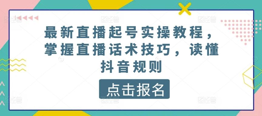 最新直播起号实操教程，掌握直播话术技巧，读懂抖音规则-指尖网