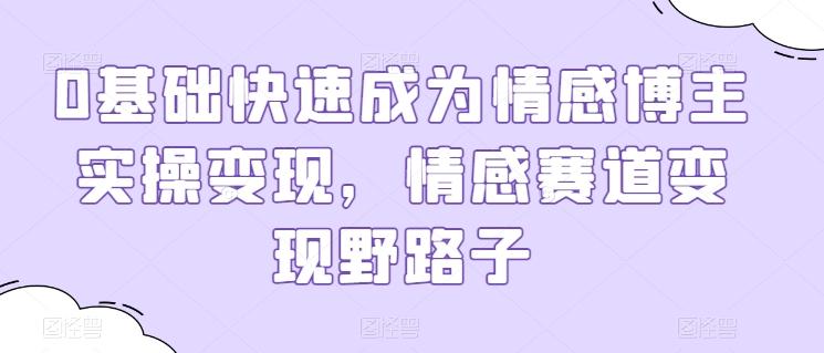 0基础快速成为情感博主实操变现，情感赛道变现野路子-指尖网