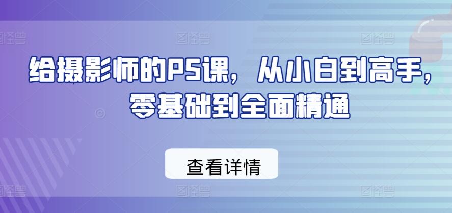 给摄影师的PS课，从小白到高手，零基础到全面精通-指尖网