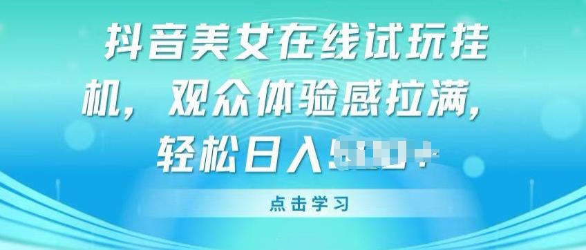 抖音美女在线试玩挂JI，观众体验感拉满，实现轻松变现【揭秘】-指尖网