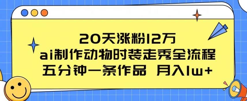 20天涨粉12万，ai制作动物时装走秀全流程，五分钟一条作品，流量大【揭秘】-指尖网