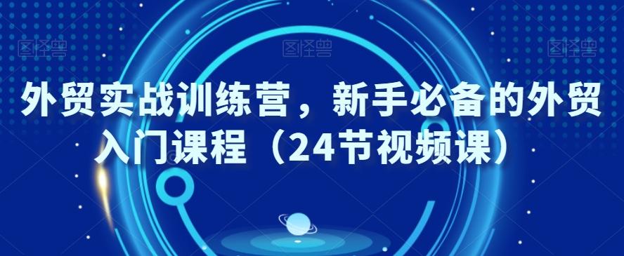 外贸实战训练营，新手必备的外贸入门课程（24节视频课）-指尖网