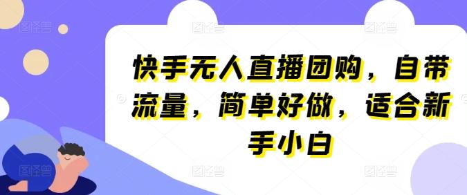 快手无人直播团购，自带流量，简单好做，适合新手小白【揭秘】-指尖网