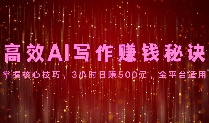 高效AI写作赚钱秘诀：掌握核心技巧，3小时日赚500元，全平台适用-指尖网