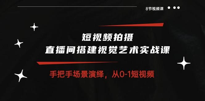 短视频拍摄+直播间搭建视觉艺术实战课：手把手场景演绎 从0-1短视频-8节课-指尖网