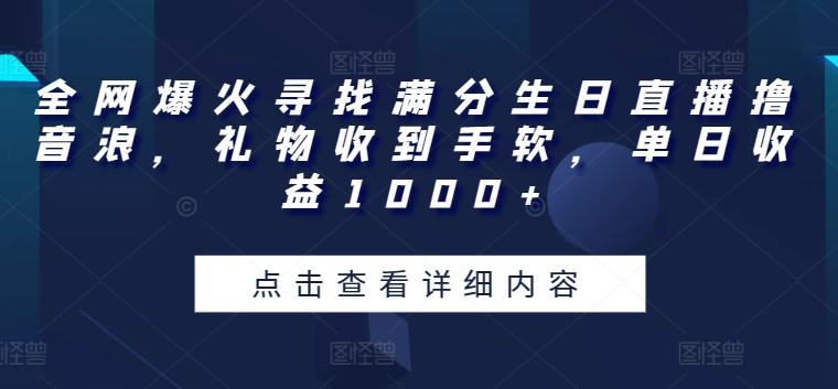 全网爆火寻找满分生日直播撸音浪，礼物收到手软，单日收益1000+【揭秘】-指尖网