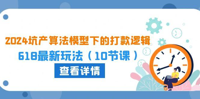 2024坑产算法 模型下的打款逻辑：618最新玩法(10节课-指尖网