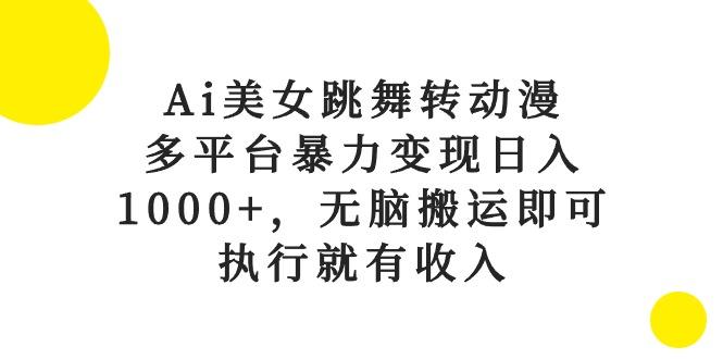 Ai美女跳舞转动漫，多平台暴力变现日入1000+，无脑搬运即可，执行就有收入-指尖网