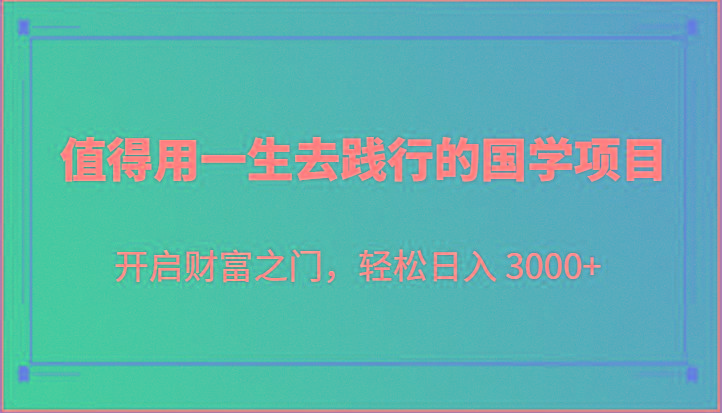 值得用一生去践行的国学项目，开启财富之门，轻松日入 3000+-指尖网