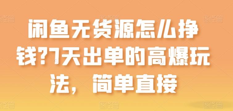 闲鱼无货源怎么挣钱？7天出单的高爆玩法，简单直接【揭秘】-指尖网