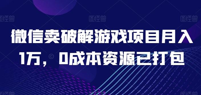 微信卖破解游戏项目月入1万，0成本资源已打包【揭秘】-指尖网