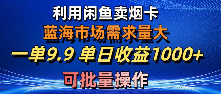 利用咸鱼卖烟卡，蓝海市场需求量大，一单9.9单日收益1000+，可批量操作-指尖网