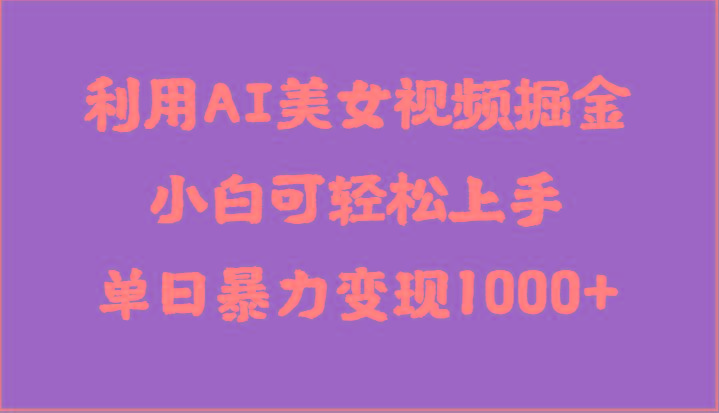 利用AI美女视频掘金，小白可轻松上手，单日暴力变现1000+，想象不到的简单-指尖网