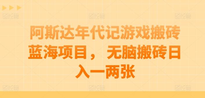 阿斯达年代记游戏搬砖蓝海项目， 无脑搬砖日入一两张【揭秘】-指尖网