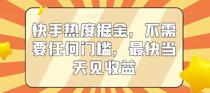 快手热度掘金，不需要任何门槛，最快当天见收益【揭秘】-指尖网