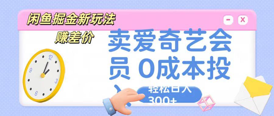 咸鱼掘金新玩法 赚差价 卖爱奇艺会员 0成本投入 轻松日收入300+-指尖网