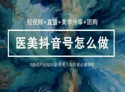 玩转医美抖音短视频与直播，36堂网课学逻辑(短视频+直播+美学分享+团购)-指尖网