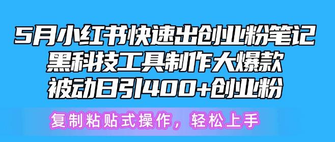 5月小红书快速出创业粉笔记，黑科技工具制作大爆款，被动日引400+创业粉【揭秘】-指尖网