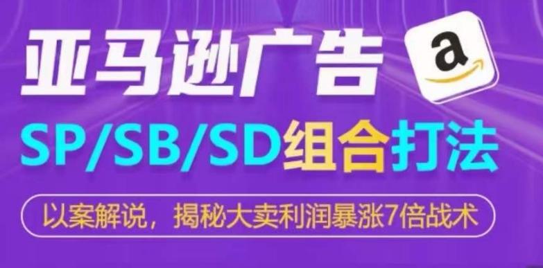 亚马逊SP/SB/SD广告组合打法，揭秘大卖利润暴涨7倍战术-指尖网