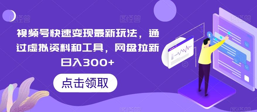 视频号快速变现最新玩法，通过虚拟资料和工具，网盘拉新日入300+【揭秘】-指尖网