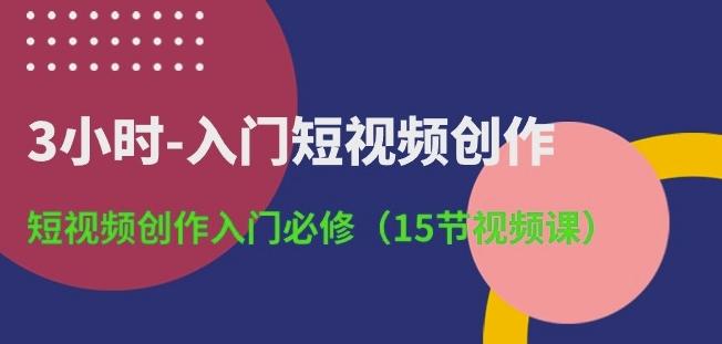 3小时-入门短视频创作：短视频创作入门必修(15节视频课)-指尖网