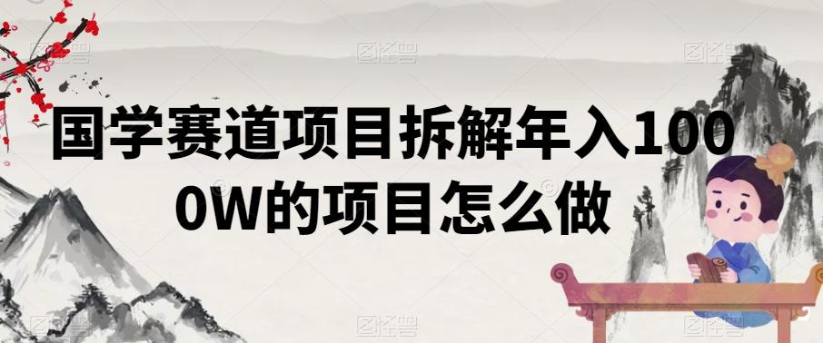 国学赛道项目拆解年入1000W的项目怎么做-指尖网