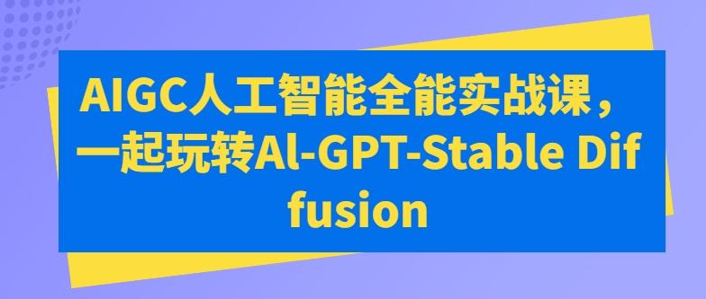 AIGC人工智能全能实战课，一起玩转Al-GPT-Stable Diffusion-指尖网