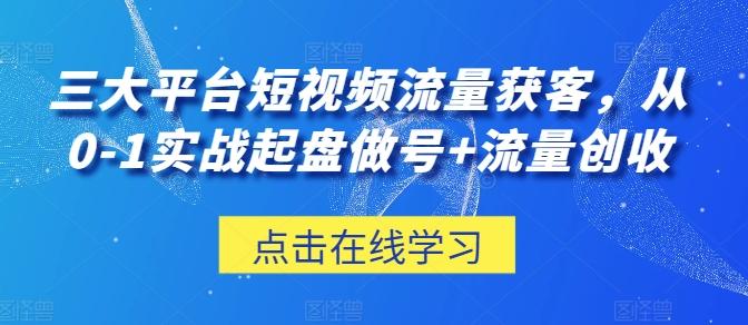 三大平台短视频流量获客，从0-1实战起盘做号+流量创收-指尖网