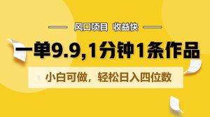 一单9.9，1分钟1条作品，小白可做，轻松日入四位数-指尖网