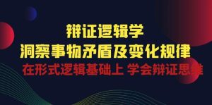 辩证 逻辑学 | 洞察 事物矛盾及变化规律  在形式逻辑基础上 学会辩证思维-指尖网