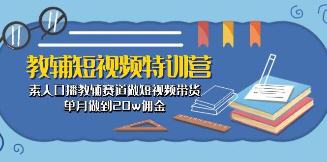 教辅-短视频特训营： 素人口播教辅赛道做短视频带货，单月做到20w佣金-指尖网