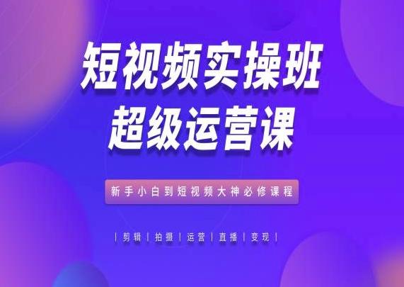 短视频实操班超级运营课，新手小白到短视频大神必修课程-指尖网