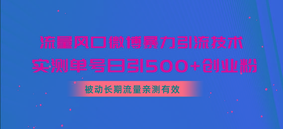 流量风口微博暴力引流技术，单号日引500+创业粉，被动长期流量-指尖网