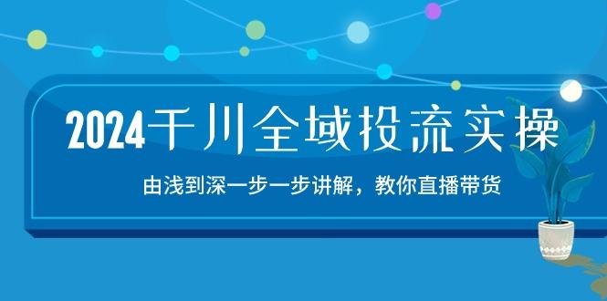 2024千川-全域投流精品实操：由谈到深一步一步讲解，教你直播带货-15节-指尖网