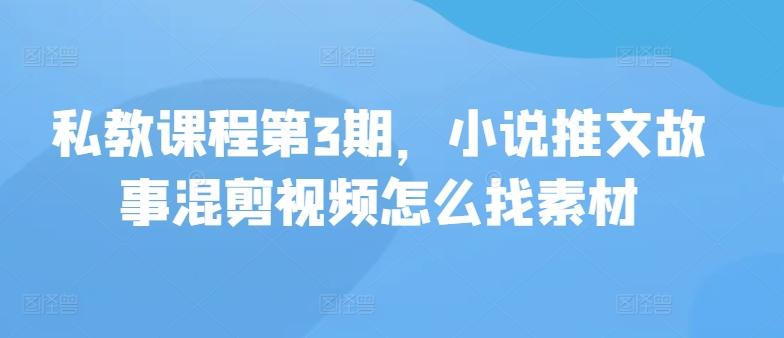 私教课程第3期，小说推文故事混剪视频怎么找素材-指尖网