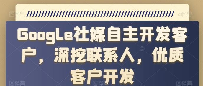 Google社媒自主开发客户，深挖联系人，优质客户开发-指尖网