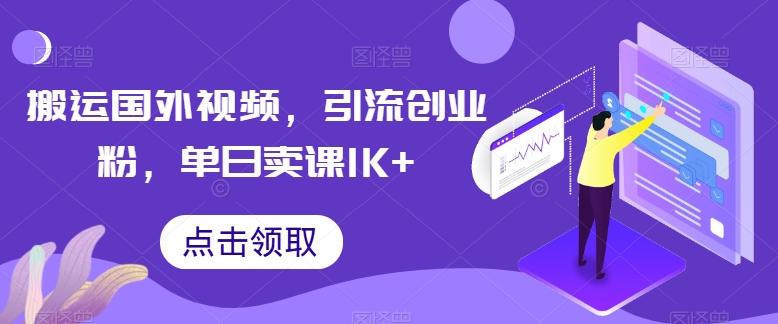 搬运国外视频，引流创业粉，单日卖课1K+【揭秘】-指尖网