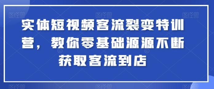 实体短视频客流裂变特训营，教你零基础源源不断获取客流到店-指尖网