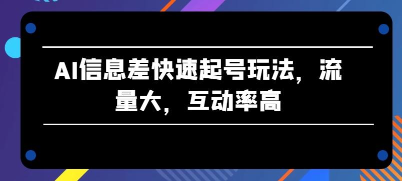 AI信息差快速起号玩法，流量大，互动率高【揭秘】-指尖网