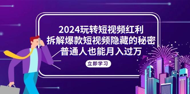 2024玩转短视频红利，拆解爆款短视频隐藏的秘密，普通人也能月入过万-指尖网