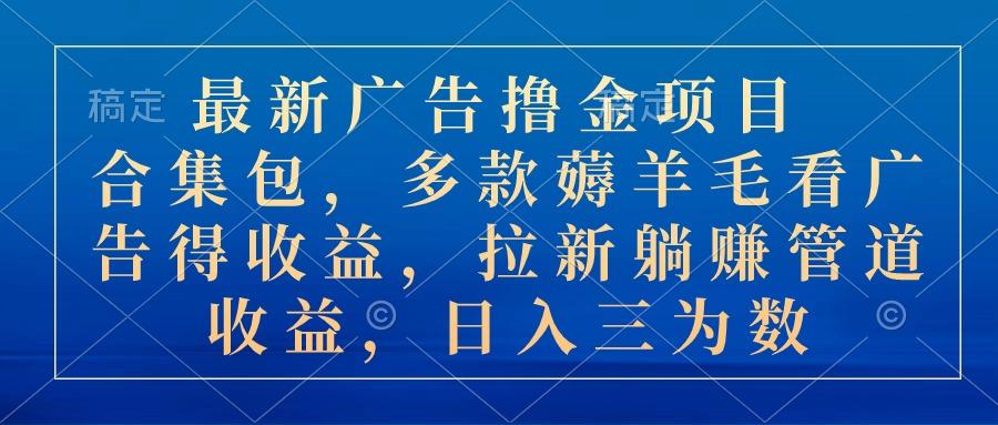 最新广告撸金项目合集包，多款薅羊毛看广告收益 拉新管道收益，日入三为数-指尖网