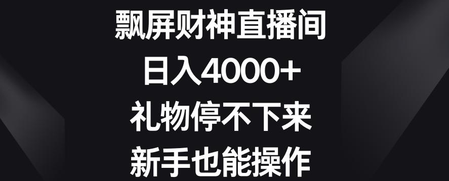 飘屏财神直播间，日入4000+，礼物停不下来，新手也能操作【揭秘】-指尖网