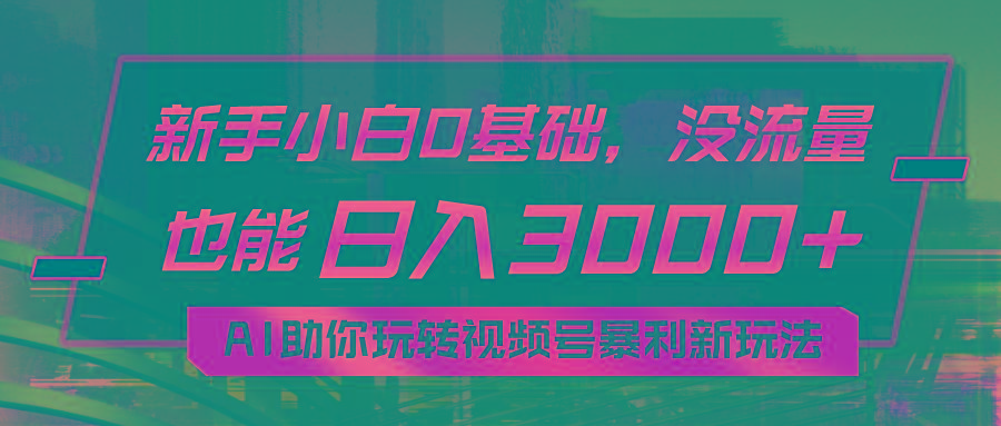 小白0基础，没流量也能日入3000+：AI助你玩转视频号暴利新玩法-指尖网