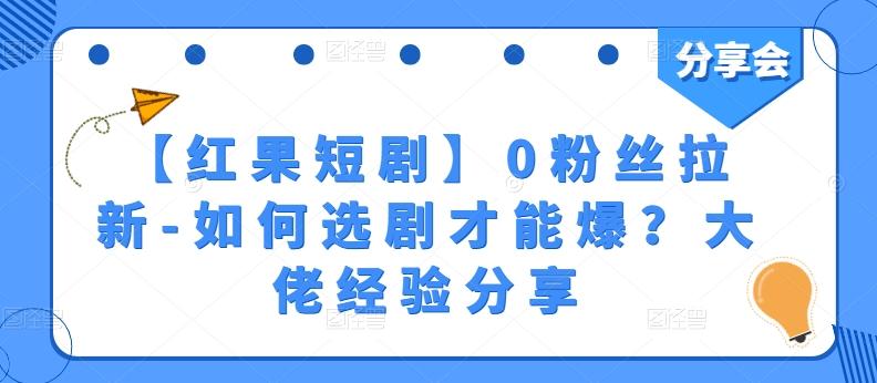 【红果短剧】0粉丝拉新-如何选剧才能爆？大佬经验分享-指尖网