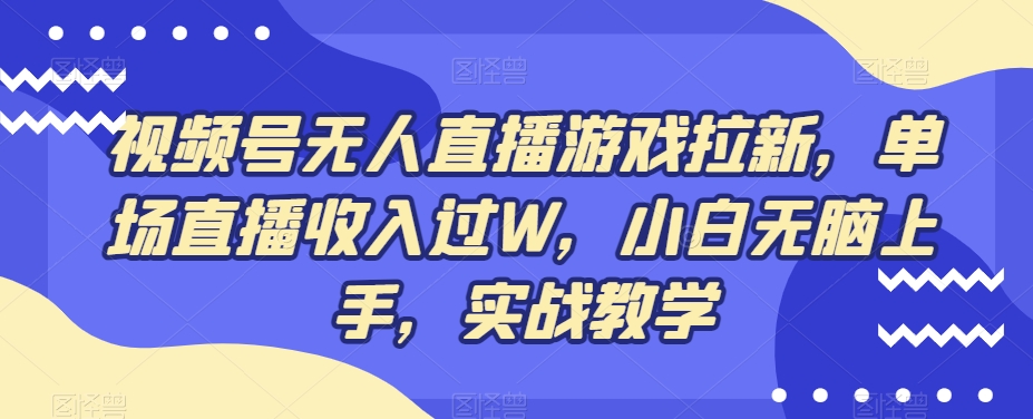 视频号无人直播游戏拉新，单场直播收入过W，小白无脑上手，实战教学-指尖网