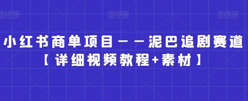 小红书商单项目——泥巴追剧赛道【详细视频教程+素材】【揭秘】-指尖网